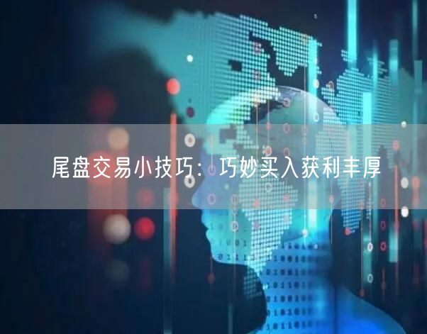 尾盘交易小技巧：巧妙买入获利丰厚