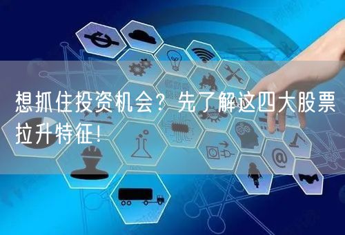想抓住投资机会？先了解这四大股票拉升特征！