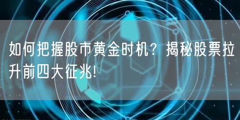 如何把握股市黄金时机？揭秘股票拉升前四大征兆!