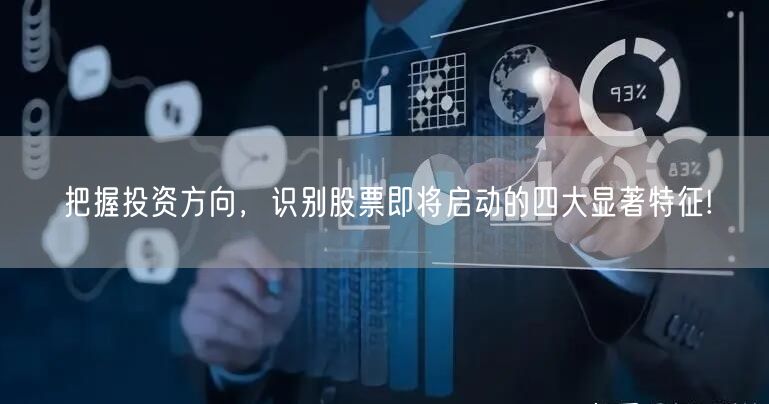 把握投资方向，识别股票即将启动的四大显著特征!
