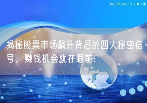 揭秘股票市场飙升背后的四大秘密信号，赚钱机会就在眼前！