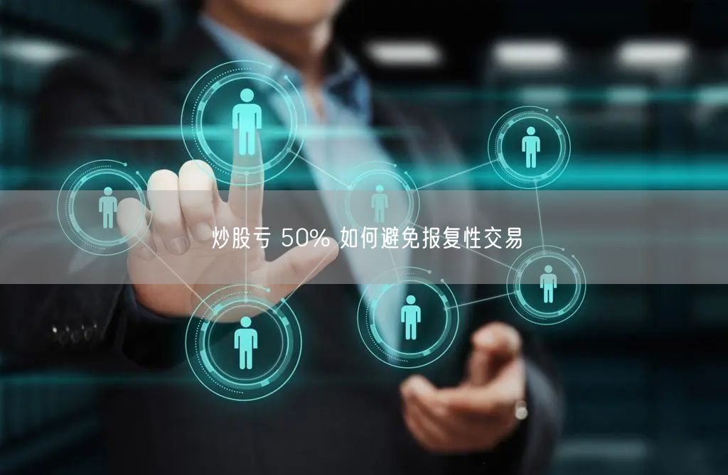 炒股亏 50% 如何避免报复性交易