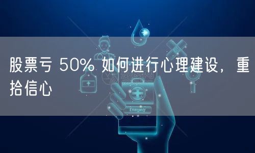 股票亏 50% 如何进行心理建设，重拾信心