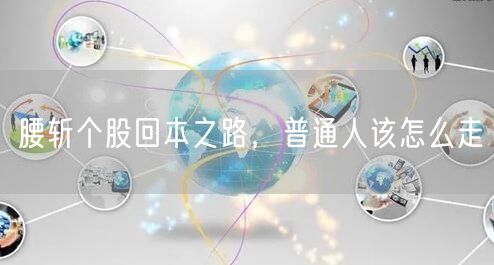 腰斩个股回本之路，普通人该怎么走