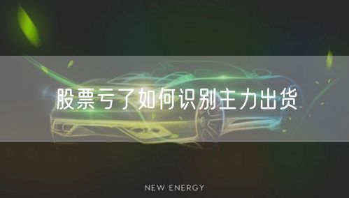 股票亏了如何识别主力出货