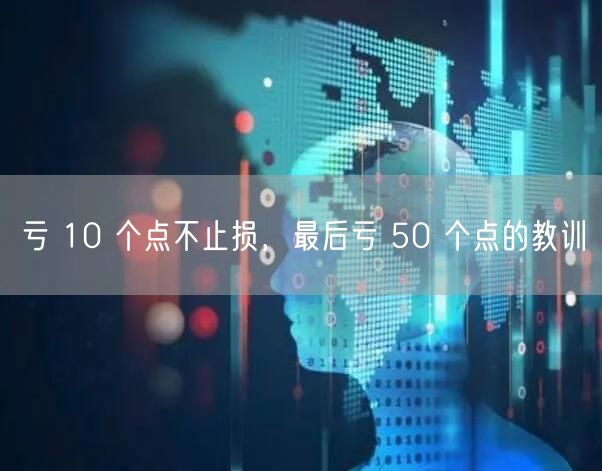 亏 10 个点不止损，最后亏 50 个点的教训
