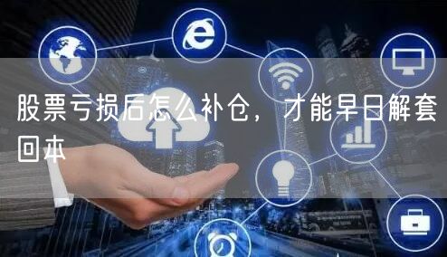股票亏损后怎么补仓，才能早日解套回本
