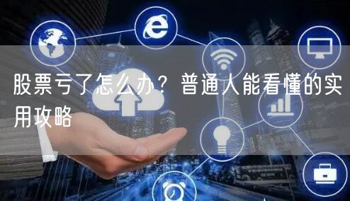 股票亏了怎么办？普通人能看懂的实用攻略