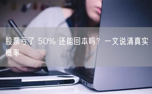 股票亏了 50% 还能回本吗？一文说清真实概率