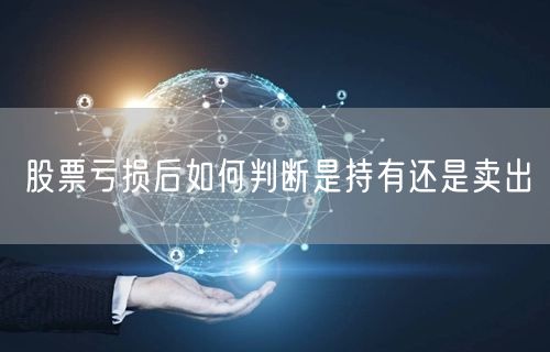 股票亏损后如何判断是持有还是卖出