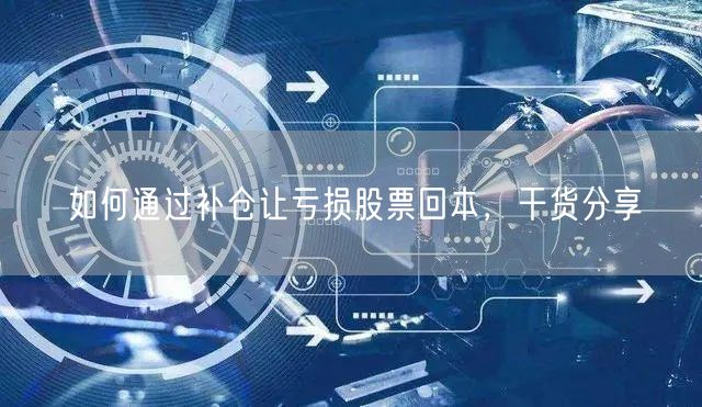 如何通过补仓让亏损股票回本，干货分享