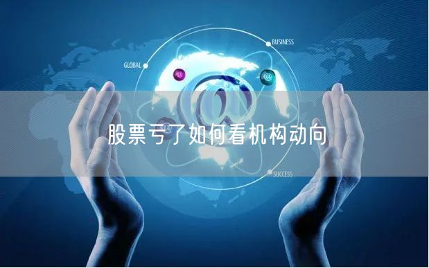 股票亏了如何看机构动向