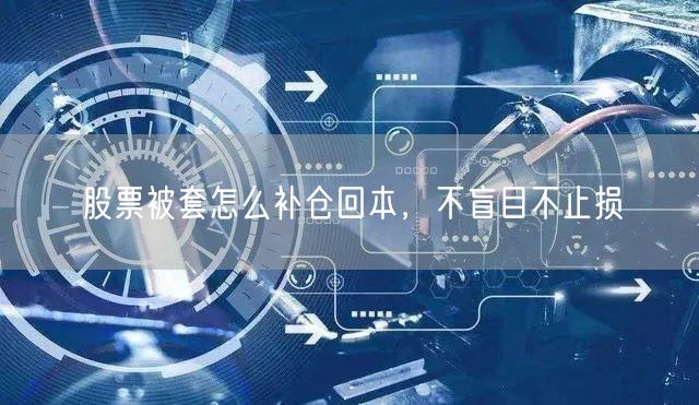 股票被套怎么补仓回本，不盲目不止损