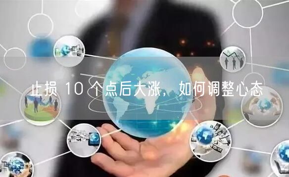 止损 10 个点后大涨，如何调整心态