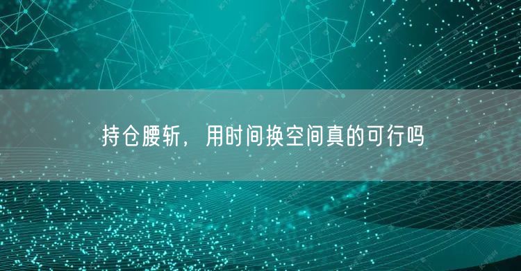 持仓腰斩，用时间换空间真的可行吗