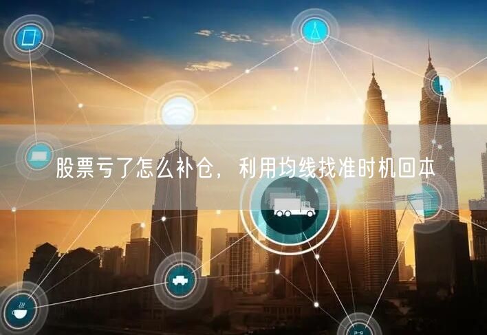 股票亏了怎么补仓，利用均线找准时机回本