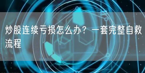 炒股连续亏损怎么办？一套完整自救流程