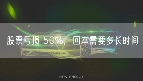 股票亏损 50%，回本需要多长时间