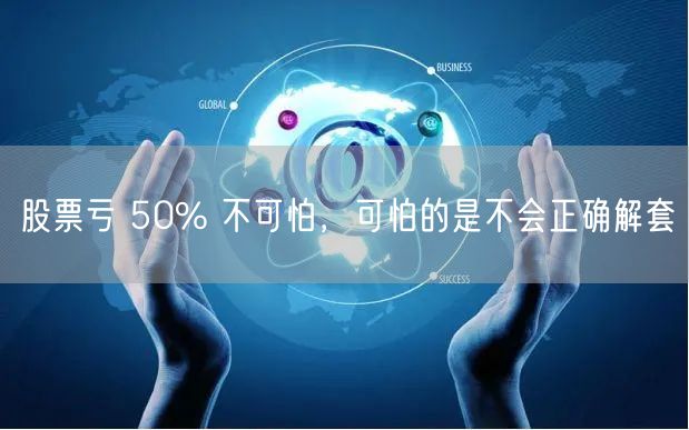 股票亏 50% 不可怕，可怕的是不会正确解套
