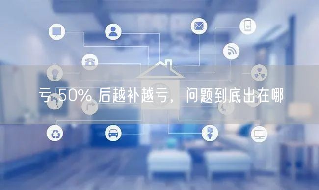 亏 50% 后越补越亏，问题到底出在哪