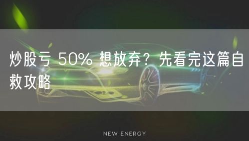 炒股亏 50% 想放弃？先看完这篇自救攻略
