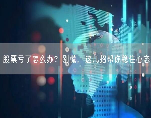 股票亏了怎么办？别慌，这几招帮你稳住心态