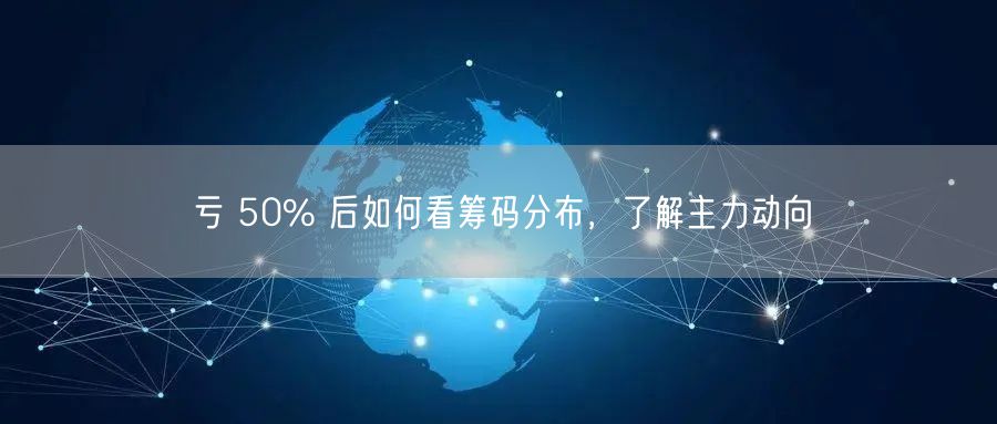 亏 50% 后如何看筹码分布，了解主力动向