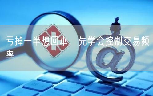 亏掉一半想回本，先学会控制交易频率