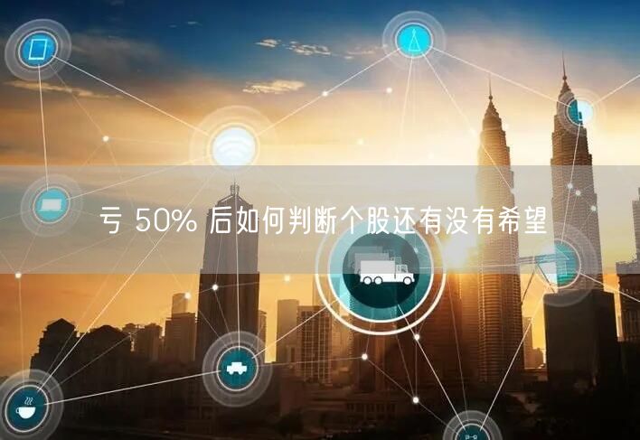亏 50% 后如何判断个股还有没有希望