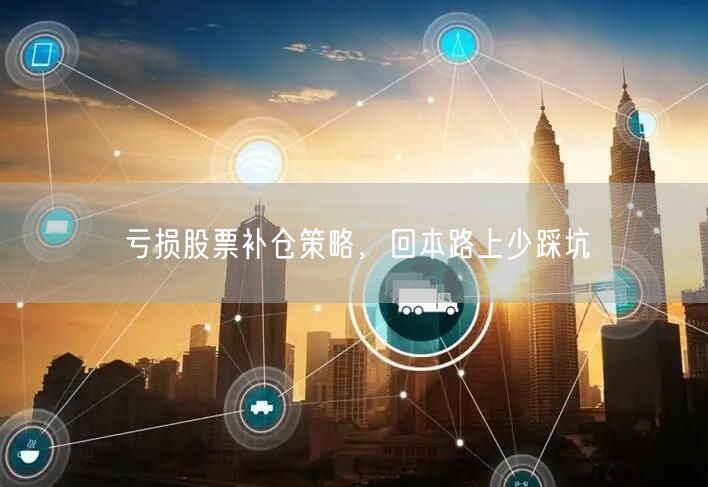 亏损股票补仓策略，回本路上少踩坑
