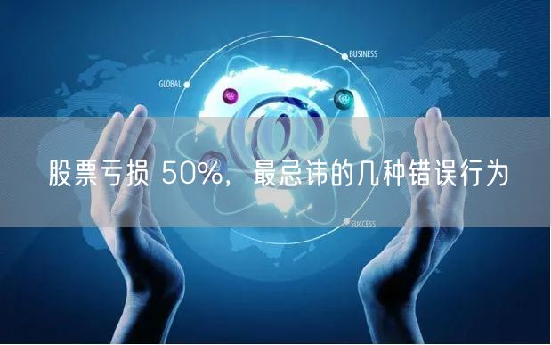 股票亏损 50%，最忌讳的几种错误行为