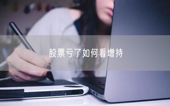 股票亏了如何看增持