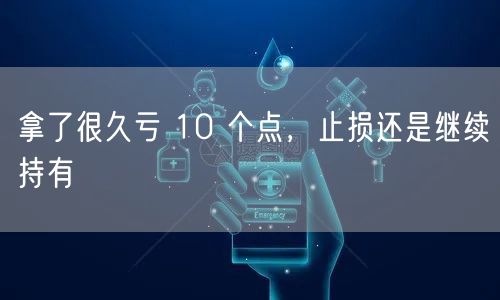 拿了很久亏 10 个点，止损还是继续持有