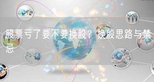 股票亏了要不要换股？换股思路与禁忌
