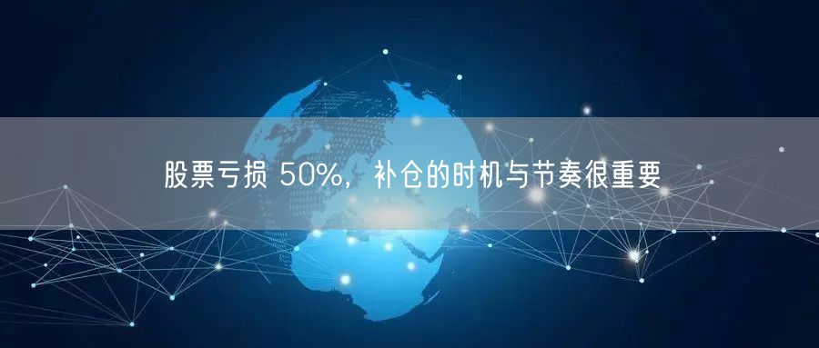 股票亏损 50%，补仓的时机与节奏很重要